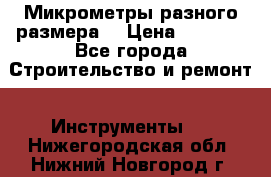 Микрометры разного размера  › Цена ­ 1 000 - Все города Строительство и ремонт » Инструменты   . Нижегородская обл.,Нижний Новгород г.